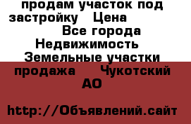 продам участок под застройку › Цена ­ 2 600 000 - Все города Недвижимость » Земельные участки продажа   . Чукотский АО